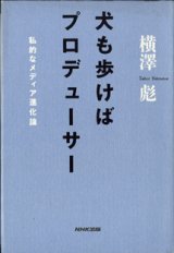 画像: 犬も歩けばプロデューサー　　私的なメディア進化論　　　横澤　彪