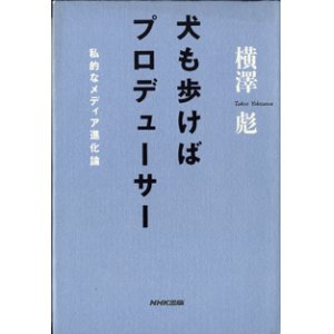 画像: 犬も歩けばプロデューサー　　私的なメディア進化論　　　横澤　彪