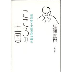 画像: こころの王国　〜菊池　寛と文藝春秋の誕生〜　　猪瀬直樹