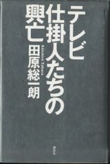 画像: テレビ仕掛人たちの興亡　　　田原総一朗